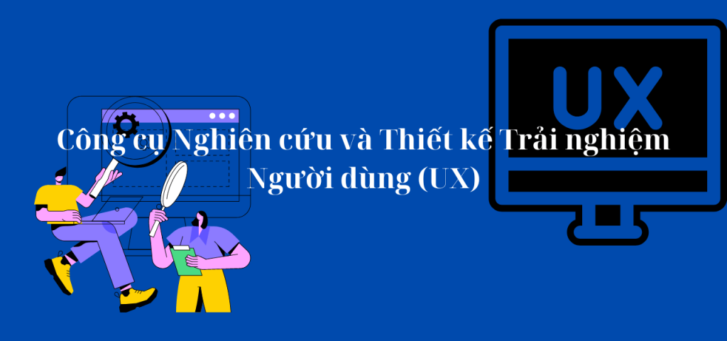 Công cụ Nghiên cứu và Thiết kế Trải nghiệm Người dùng (UX)